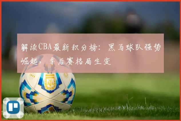 解读CBA最新积分榜：黑马球队强势崛起，季后赛格局生变