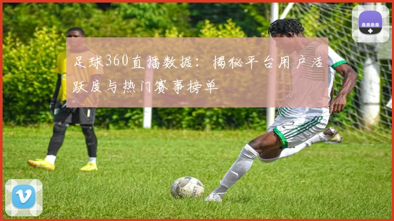 足球360直播数据：揭秘平台用户活跃度与热门赛事榜单