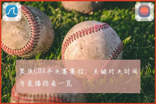 聚焦CBA半决赛赛程：关键对决时间与直播指南一览