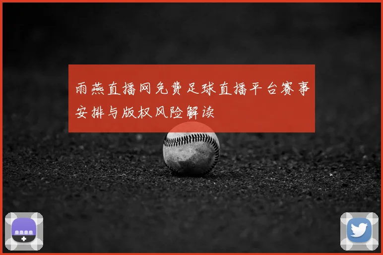 雨燕直播网免费足球直播平台赛事安排与版权风险解读