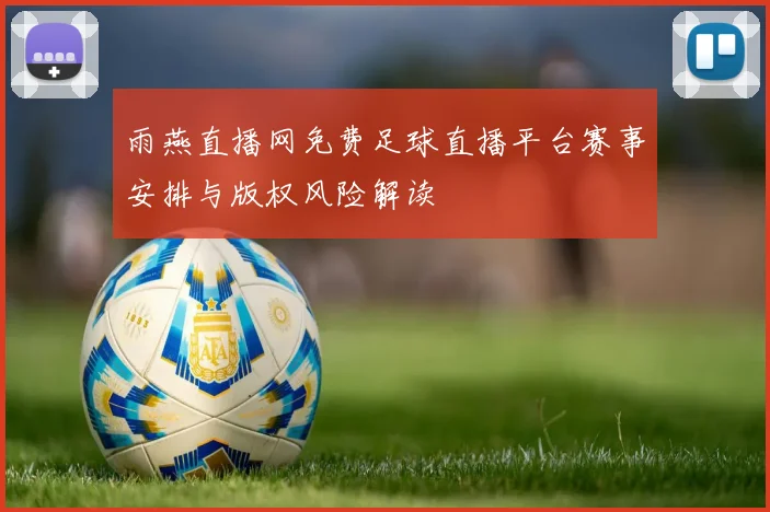 雨燕直播网免费足球直播平台赛事安排与版权风险解读