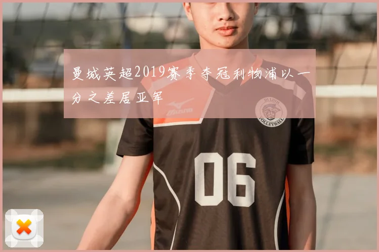 曼城英超2019赛季夺冠利物浦以一分之差居亚军