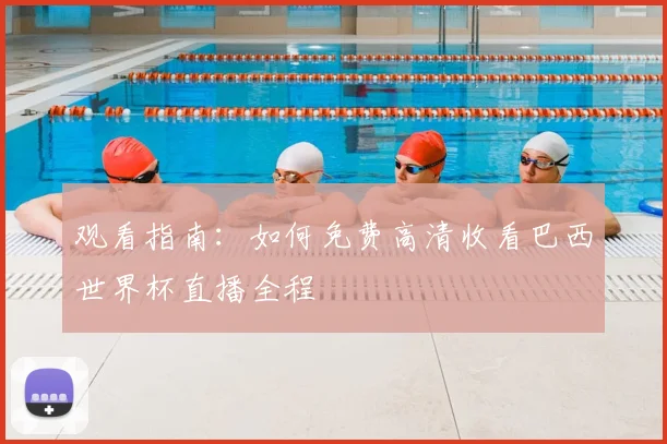 观看指南：如何免费高清收看巴西世界杯直播全程