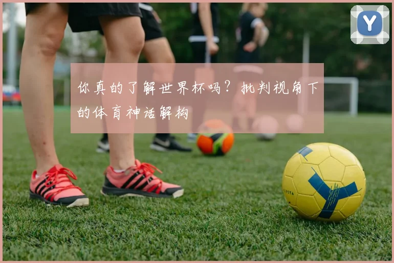 你真的了解世界杯吗？批判视角下的体育神话解构