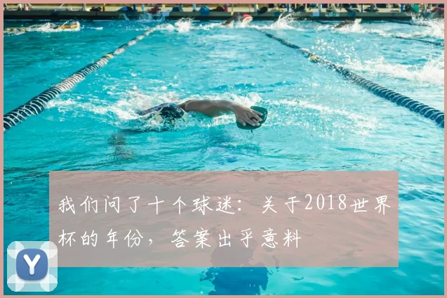 我们问了十个球迷：关于2018世界杯的年份，答案出乎意料