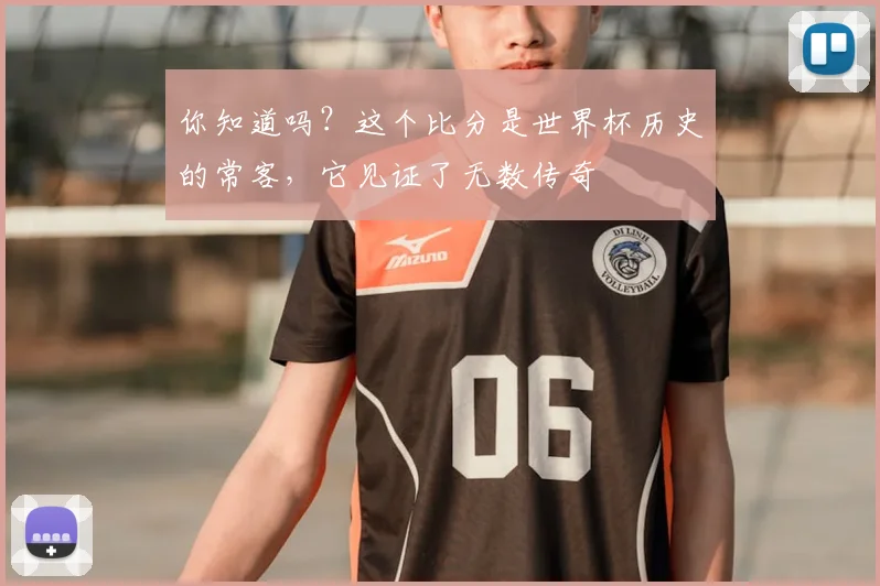 你知道吗？这个比分是世界杯历史的常客，它见证了无数传奇