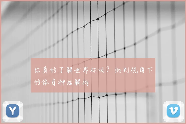 你真的了解世界杯吗？批判视角下的体育神话解构