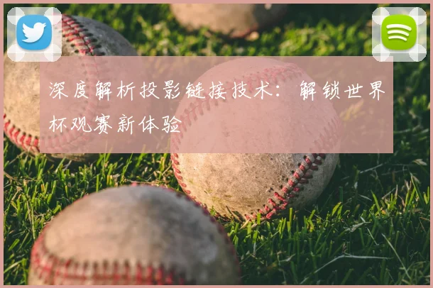 深度解析投影链接技术:解锁世界杯观赛新体验
