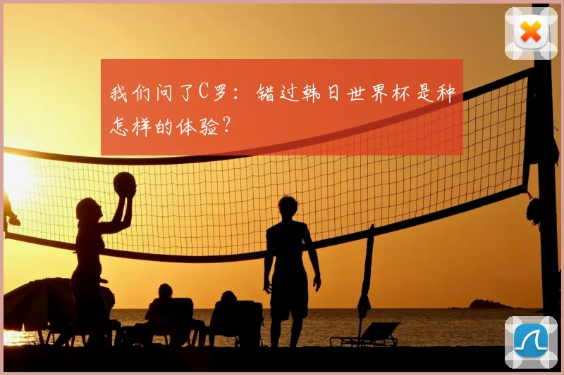 我们问了C罗：错过韩日世界杯是种怎样的体验？