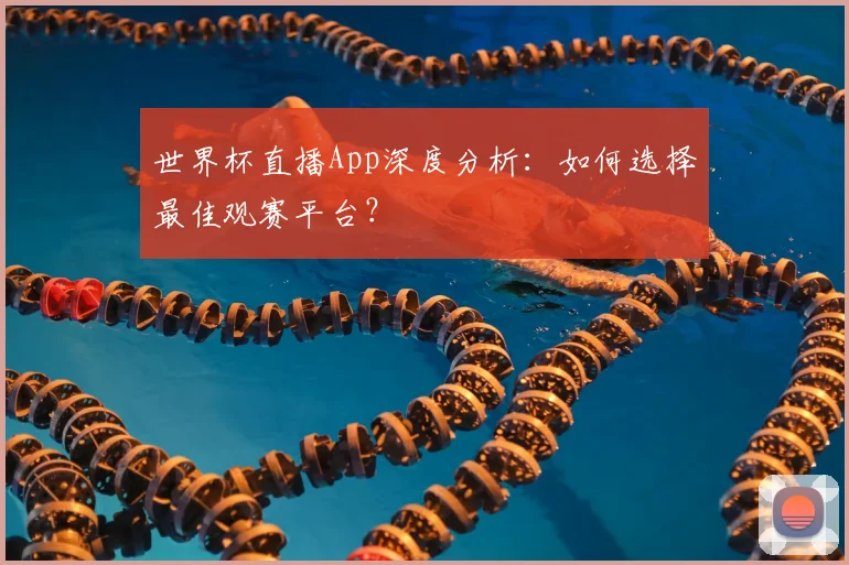世界杯直播App深度分析：如何选择最佳观赛平台？