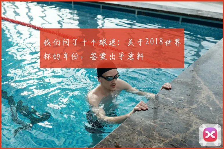 我们问了十个球迷：关于2018世界杯的年份，答案出乎意料