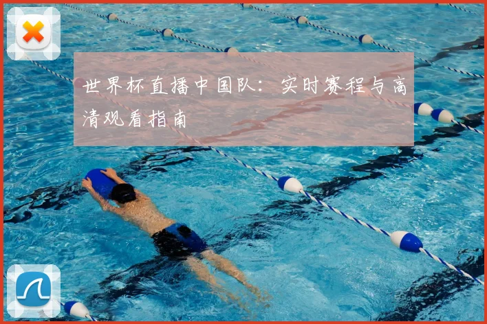 世界杯直播中国队：实时赛程与高清观看指南