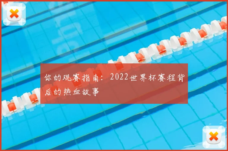 你的观赛指南：2022世界杯赛程背后的热血故事