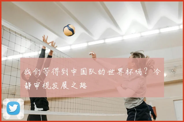 我们等得到中国队的世界杯吗？冷静审视发展之路