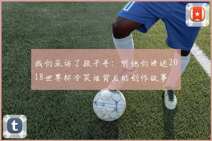 我们采访了段子手：听他们讲述2018世界杯冷笑话背后的创作故事
