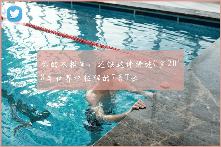 你的衣柜里，还缺这件讲述C罗2018年世界杯征程的7号T恤